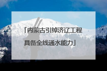 内蒙古引绰济辽工程具备全线通水能力