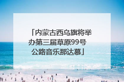 内蒙古西乌旗将举办第三届草原99号公路音乐那达慕