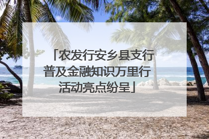 农发行安乡县支行普及金融知识万里行活动亮点纷呈