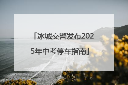 冰城交警发布2025年中考停车指南