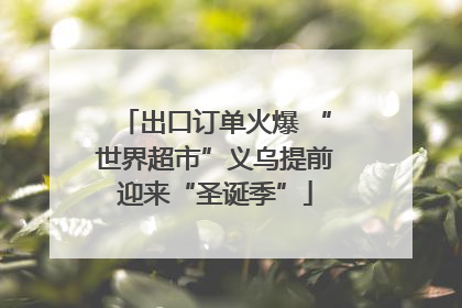 出口订单火爆 “世界超市”义乌提前迎来“圣诞季”