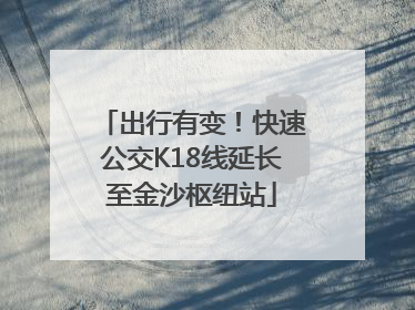 出行有变！快速公交K18线延长至金沙枢纽站