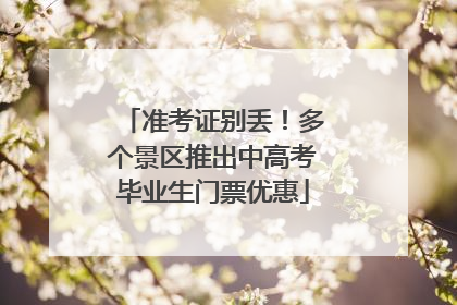 准考证别丢！多个景区推出中高考毕业生门票优惠