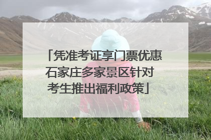 凭准考证享门票优惠 石家庄多家景区针对考生推出福利政策