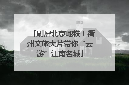 刷屏北京地铁！衢州文旅大片带你“云游”江南名城
