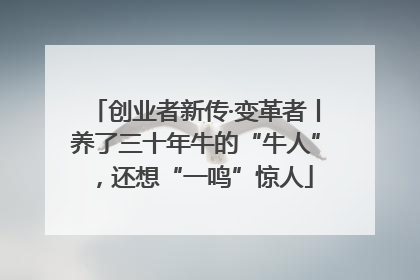 创业者新传·变革者丨养了三十年牛的“牛人”，还想“一鸣”惊人