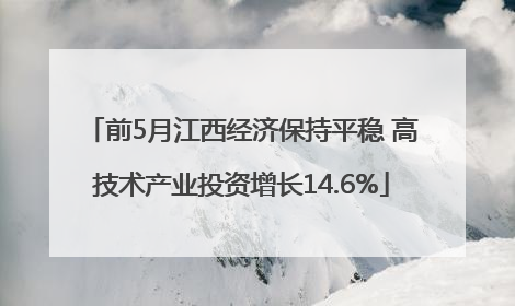 前5月江西经济保持平稳 高技术产业投资增长14.6%