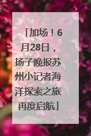 加场！6月28日，扬子晚报苏州小记者海洋探索之旅再度启航