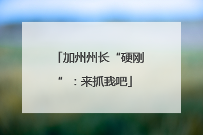 加州州长“硬刚”：来抓我吧