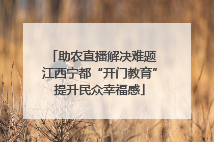 助农直播解决难题 江西宁都“开门教育”提升民众幸福感