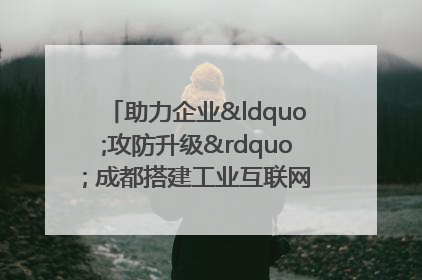 助力企业“攻防升级” 成都搭建工业互联网安全供需对接平台