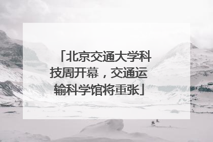 北京交通大学科技周开幕，交通运输科学馆将重张