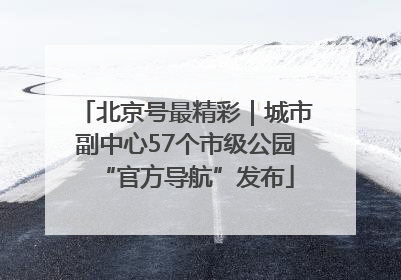 北京号最精彩｜城市副中心57个市级公园“官方导航”发布