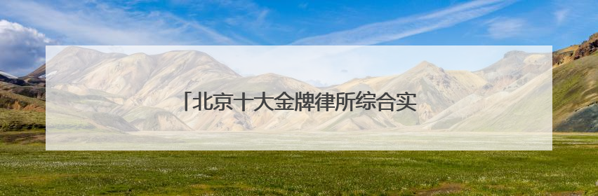 北京十大金牌律所综合实力榜，胜诉率高口碑好