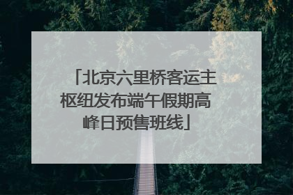 北京六里桥客运主枢纽发布端午假期高峰日预售班线