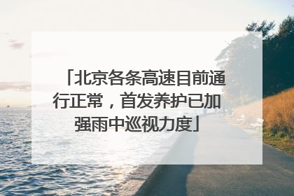 北京各条高速目前通行正常，首发养护已加强雨中巡视力度