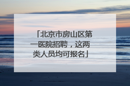 北京市房山区第一医院招聘，这两类人员均可报名