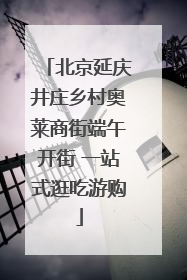 北京延庆井庄乡村奥莱商街端午开街 一站式逛吃游购