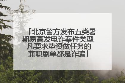 北京警方发布五类暑期易高发电诈案件类型 凡要求垫资做任务的兼职刷单都是诈骗