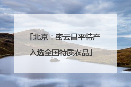 北京：密云昌平特产入选全国特质农品