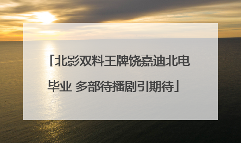北影双料王牌饶嘉迪北电毕业 多部待播剧引期待