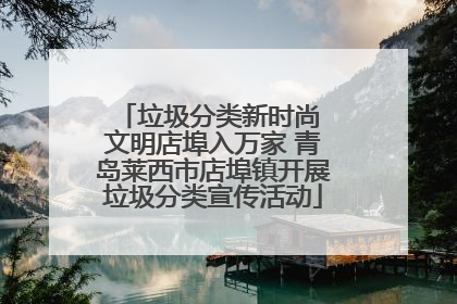 垃圾分类新时尚 文明店埠入万家 青岛莱西市店埠镇开展垃圾分类宣传活动