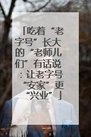 吃着“老字号”长大的“老师儿们”有话说：让老字号“安家”更“兴业”