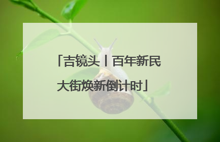 吉镜头丨百年新民大街焕新倒计时