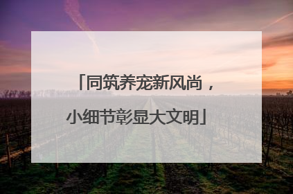 同筑养宠新风尚，小细节彰显大文明