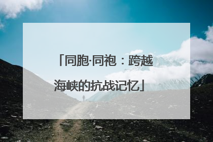 同胞·同袍：跨越海峡的抗战记忆