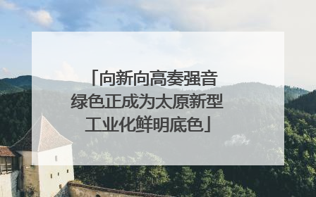 向新向高奏强音 绿色正成为太原新型工业化鲜明底色