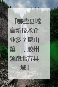 哪些县域高新技术企业多？昆山第一，胶州领跑北方县域