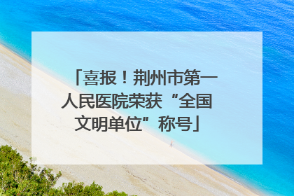 喜报！荆州市第一人民医院荣获“全国文明单位”称号