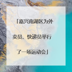 嘉兴南湖区为外卖员、快递员举行了一场运动会