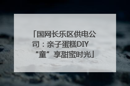 国网长乐区供电公司：亲子蛋糕DIY“童”享甜蜜时光