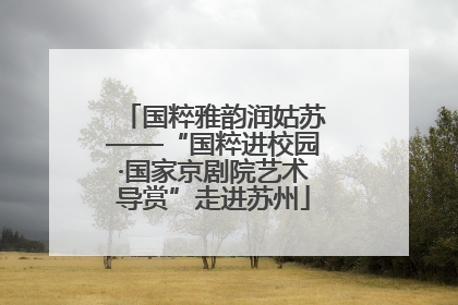 国粹雅韵润姑苏——“国粹进校园·国家京剧院艺术导赏”走进苏州