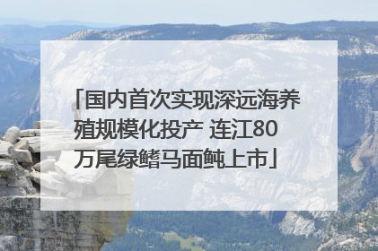 国内首次实现深远海养殖规模化投产 连江80万尾绿鳍马面鲀上市