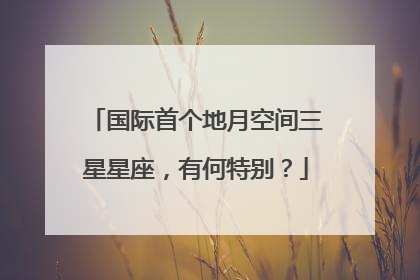 国际首个地月空间三星星座，有何特别？
