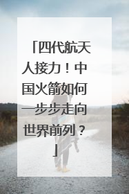 四代航天人接力！中国火箭如何一步步走向世界前列？