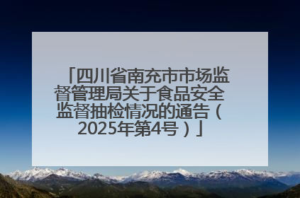 四川省南充市市场监督管理局关于食品安全监督抽检情况的通告（2025年第4号）