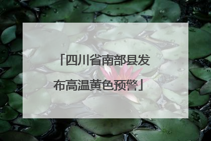 四川省南部县发布高温黄色预警