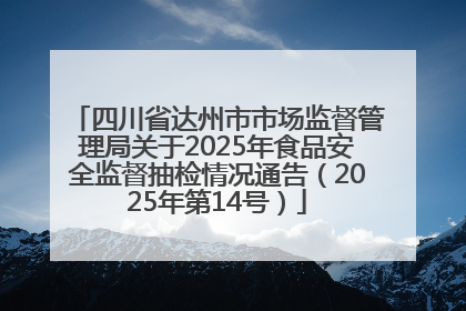 四川省达州市市场监督管理局关于2025年食品安全监督抽检情况通告（2025年第14号）