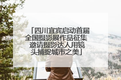 四川宜宾启动首届全国摄影展作品征集 邀请摄影达人用镜头捕捉城市之美