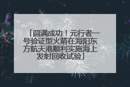 圆满成功！元行者一号验证型火箭在海阳东方航天港顺利实施海上发射回收试验
