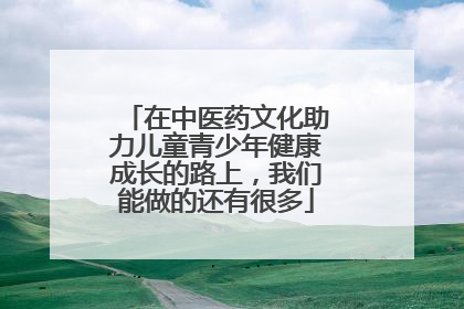 在中医药文化助力儿童青少年健康成长的路上，我们能做的还有很多