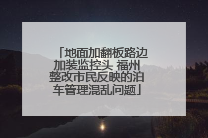 地面加翻板路边加装监控头 福州整改市民反映的泊车管理混乱问题