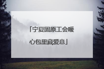 宁夏固原工会暖心包里藏爱意