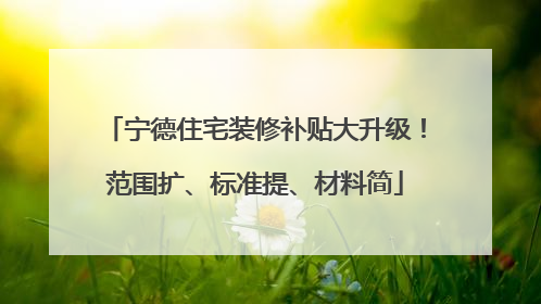 宁德住宅装修补贴大升级！范围扩、标准提、材料简