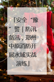 安全“豫”警｜防汛备汛，郑州中原消防开展水域实战演练