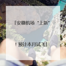 安徽机场“上新”！预计本月试飞